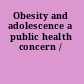 Obesity and adolescence a public health concern /