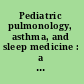 Pediatric pulmonology, asthma, and sleep medicine : a quick reference guide /