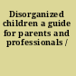 Disorganized children a guide for parents and professionals /