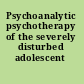Psychoanalytic psychotherapy of the severely disturbed adolescent