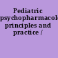 Pediatric psychopharmacology principles and practice /