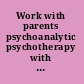 Work with parents psychoanalytic psychotherapy with children and adolescents /