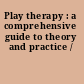 Play therapy : a comprehensive guide to theory and practice /
