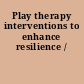 Play therapy interventions to enhance resilience /