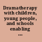 Dramatherapy with children, young people, and schools enabling creativity, sociability, communication and learning /