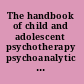 The handbook of child and adolescent psychotherapy psychoanalytic approaches  /