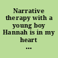 Narrative therapy with a young boy Hannah is in my heart now /