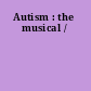 Autism : the musical /