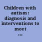 Children with autism : diagnosis and interventions to meet their needs /