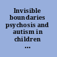 Invisible boundaries psychosis and autism in children and adolescents /