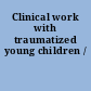 Clinical work with traumatized young children /