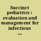 Succinct pediatrics : evaluation and management for infectious diseases and dermatology disorders /