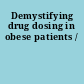 Demystifying drug dosing in obese patients /