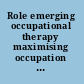 Role emerging occupational therapy maximising occupation focussed practice /