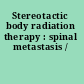 Stereotactic body radiation therapy : spinal metastasis /