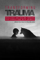 Transforming Trauma Resilience and Healing Through Our Connections With Animals /