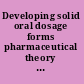 Developing solid oral dosage forms pharmaceutical theory and practice /