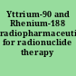 Yttrium-90 and Rhenium-188 radiopharmaceuticals for radionuclide therapy /