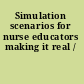 Simulation scenarios for nurse educators making it real /