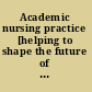 Academic nursing practice [helping to shape the future of healthcare] /