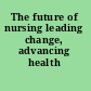 The future of nursing leading change, advancing health /