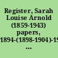 Register, Sarah Louise Arnold (1859-1943) papers, 1894-(1898-1904)-1954 ; manuscript collection 64. /