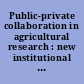 Public-private collaboration in agricultural research : new institutional arrangements and economic implications /