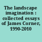 The landscape imagination : collected essays of James Corner, 1990-2010 /