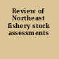 Review of Northeast fishery stock assessments