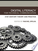 Digital literacy for technical communication 21st century theory and practice /