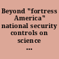 Beyond "fortress America" national security controls on science and technology in a globalized world /