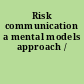 Risk communication a mental models approach /