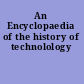 An Encyclopaedia of the history of technolology