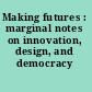 Making futures : marginal notes on innovation, design, and democracy /