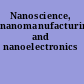 Nanoscience, nanomanufacturing, and nanoelectronics