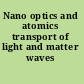 Nano optics and atomics transport of light and matter waves /