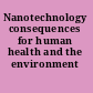 Nanotechnology consequences for human health and the environment /