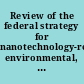 Review of the federal strategy for nanotechnology-related environmental, health, and safety research