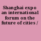 Shanghai expo an international forum on the future of cities /