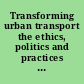 Transforming urban transport the ethics, politics and practices of sustainable mobility /