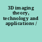 3D imaging theory, technology and applications /