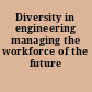 Diversity in engineering managing the workforce of the future /