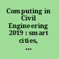 Computing in Civil Engineering 2019 : smart cities, sustainability, and resilience : selected papers from the ASCE International Conference on Computing in Civil Engineering 2019, June 17-19, 2019, Atlanta, Georgia /