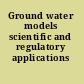 Ground water models scientific and regulatory applications /