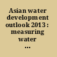 Asian water development outlook 2013 : measuring water security in Asia and the Pacific /