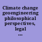Climate change geoengineering philosophical perspectives, legal issues, and governance frameworks /