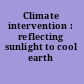 Climate intervention : reflecting sunlight to cool earth /