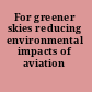 For greener skies reducing environmental impacts of aviation /