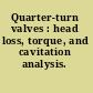 Quarter-turn valves : head loss, torque, and cavitation analysis.