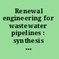 Renewal engineering for wastewater pipelines : synthesis report /